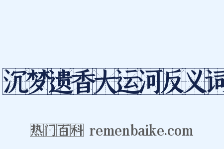 沉梦遗香大运河反义词是什么意思的图片